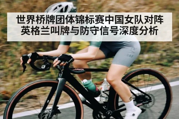 世界桥牌团体锦标赛中国女队对阵英格兰叫牌与防守信号深度分析