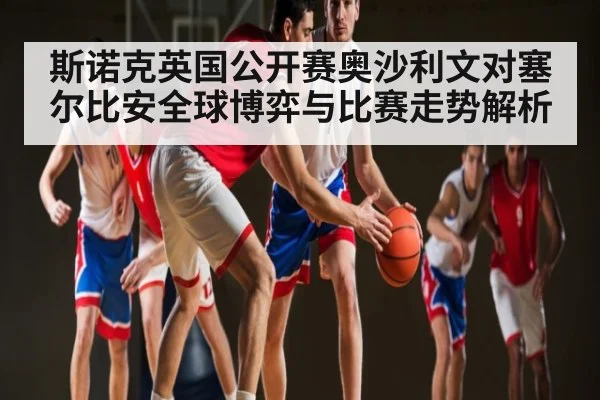 斯诺克英国公开赛奥沙利文对塞尔比安全球博弈与比赛走势解析