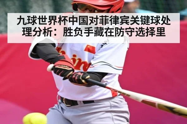 九球世界杯中国对菲律宾关键球处理分析：胜负手藏在防守选择里