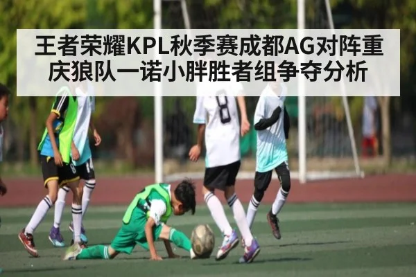 王者荣耀KPL秋季赛成都AG对阵重庆狼队一诺小胖胜者组争夺分析