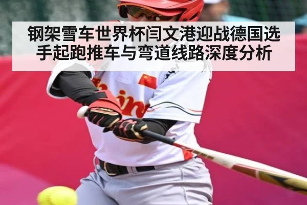 钢架雪车世界杯闫文港迎战德国选手起跑推车与弯道线路深度分析