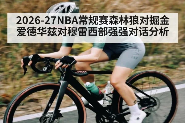 2026-27NBA常规赛森林狼对掘金爱德华兹对穆雷西部强强对话分析